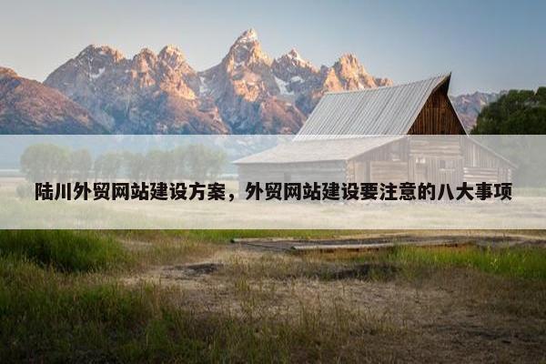 陆川外贸网站建设方案，外贸网站建设要注意的八大事项