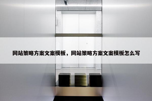 网站策略方案文案模板，网站策略方案文案模板怎么写