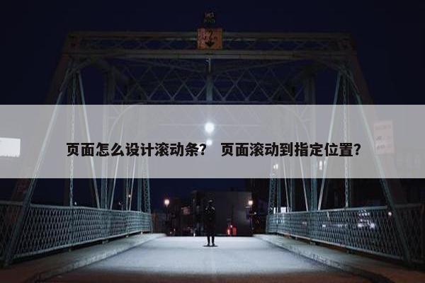 页面怎么设计滚动条？ 页面滚动到指定位置？