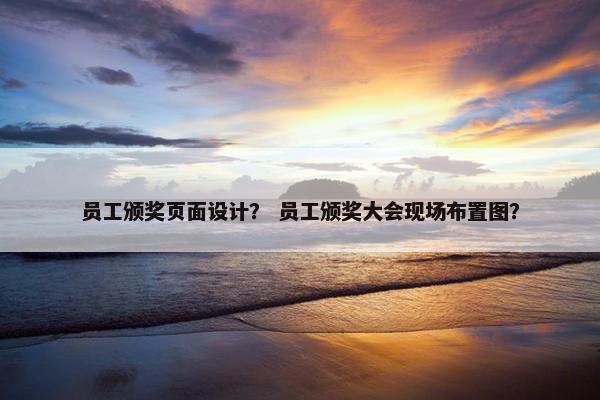 员工颁奖页面设计？ 员工颁奖大会现场布置图？