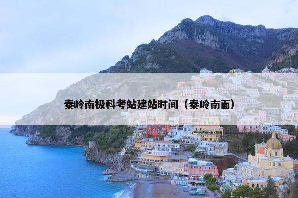 秦岭南极科考站建站时间（秦岭南面）