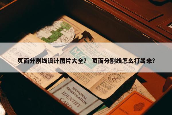 页面分割线设计图片大全？ 页面分割线怎么打出来？