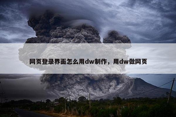 网页登录界面怎么用dw制作，用dw做网页