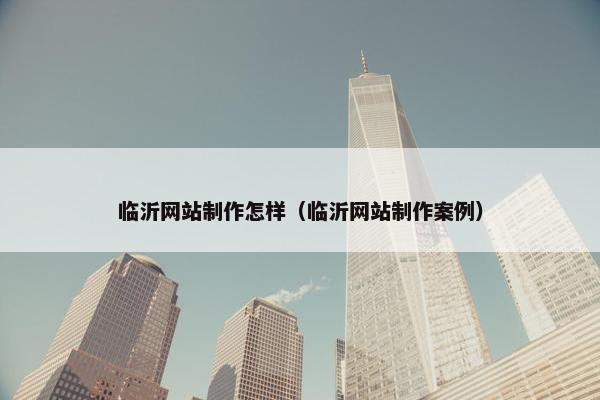 临沂网站制作怎样（临沂网站制作案例）