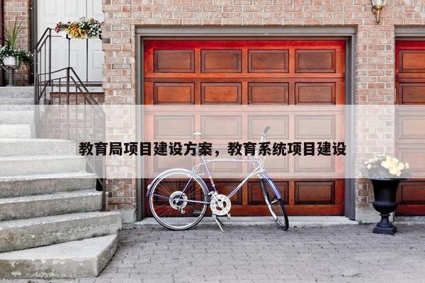 教育局项目建设方案，教育系统项目建设