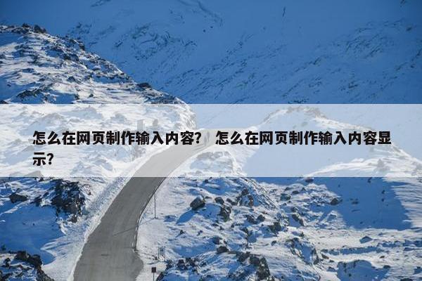 怎么在网页制作输入内容？ 怎么在网页制作输入内容显示？
