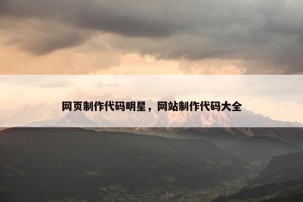 网页制作代码明星，网站制作代码大全