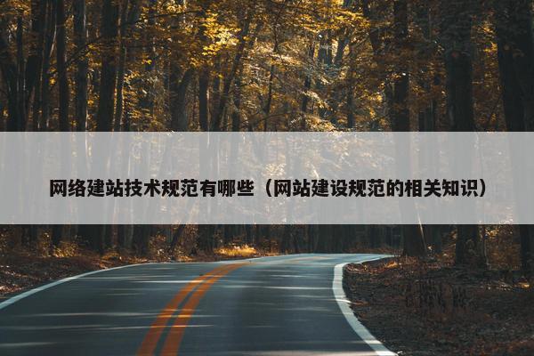 网络建站技术规范有哪些（网站建设规范的相关知识）