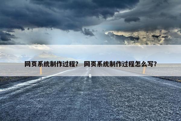 网页系统制作过程？ 网页系统制作过程怎么写？