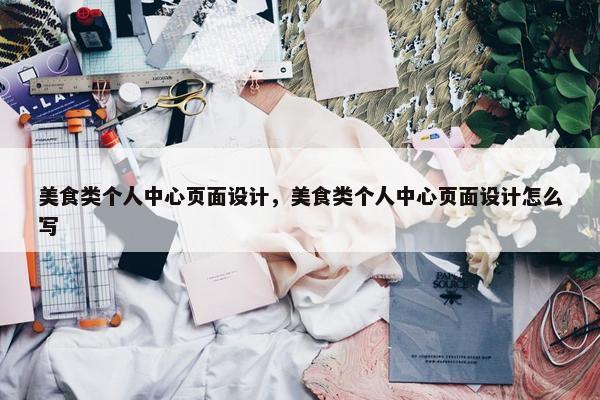 美食类个人中心页面设计，美食类个人中心页面设计怎么写