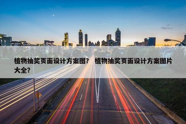 植物抽奖页面设计方案图？ 植物抽奖页面设计方案图片大全？