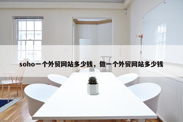 soho一个外贸网站多少钱，做一个外贸网站多少钱