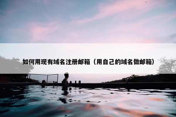 如何用现有域名注册邮箱（用自己的域名做邮箱）