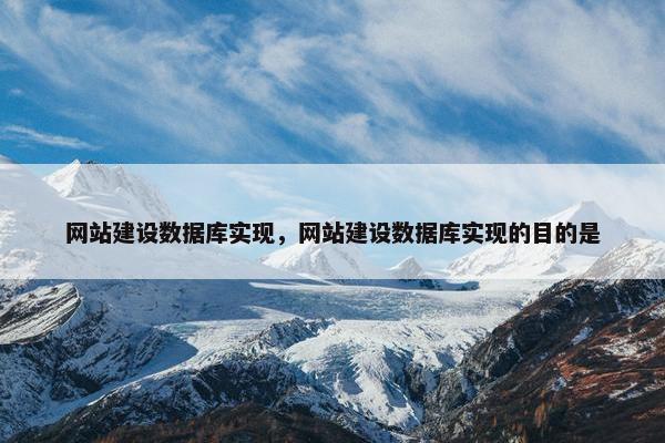 网站建设数据库实现，网站建设数据库实现的目的是