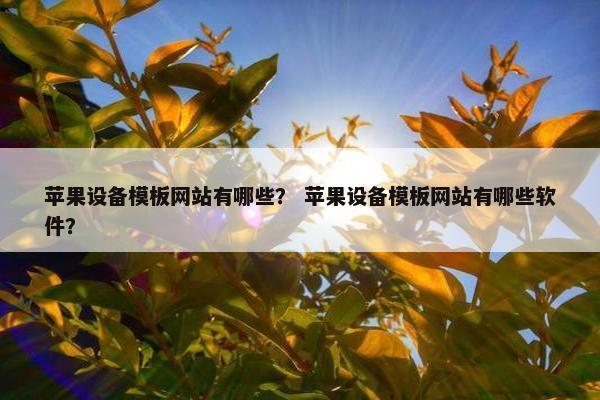 苹果设备模板网站有哪些？ 苹果设备模板网站有哪些软件？