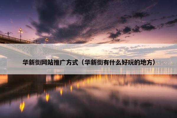 华新街网站推广方式（华新街有什么好玩的地方）