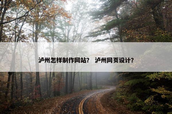泸州怎样制作网站？ 泸州网页设计？