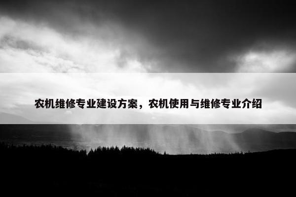农机维修专业建设方案，农机使用与维修专业介绍