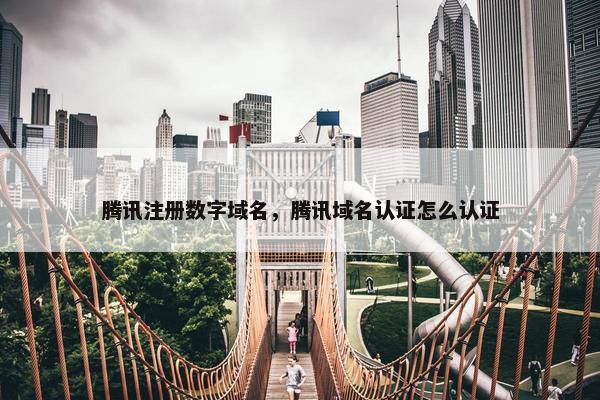 腾讯注册数字域名，腾讯域名认证怎么认证