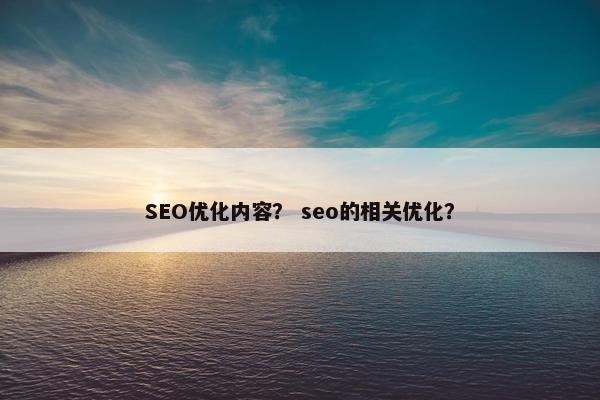 SEO优化内容？ seo的相关优化？