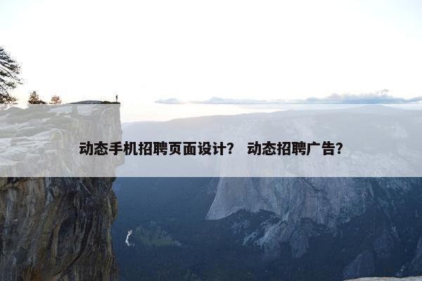 动态手机招聘页面设计？ 动态招聘广告？
