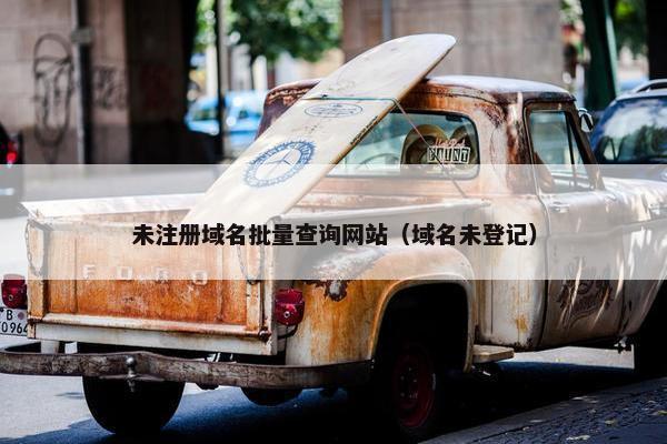 未注册域名批量查询网站（域名未登记）