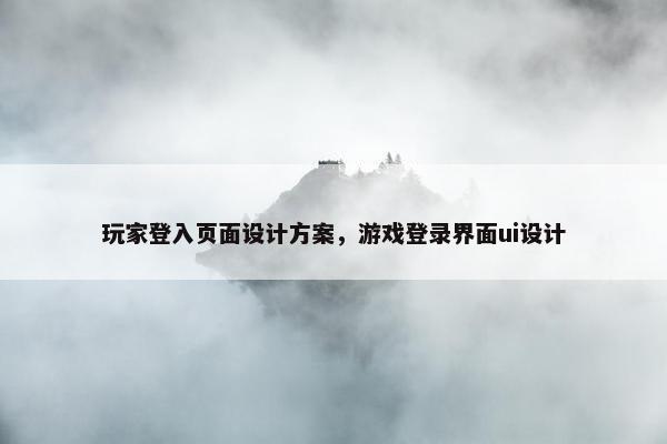玩家登入页面设计方案，游戏登录界面ui设计