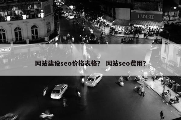 网站建设seo价格表格？ 网站seo费用？
