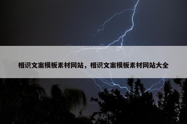 相识文案模板素材网站，相识文案模板素材网站大全
