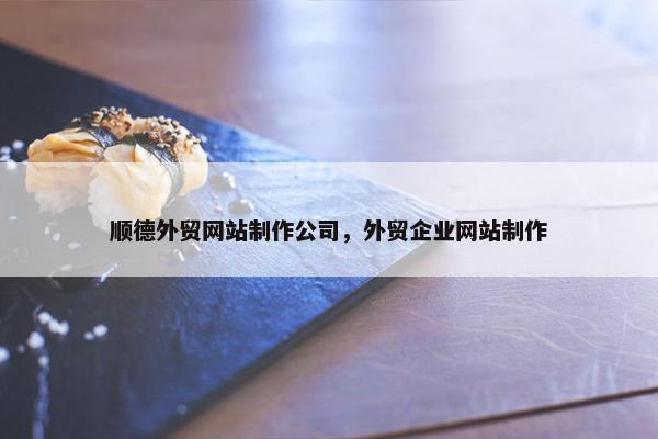 顺德外贸网站制作公司，外贸企业网站制作