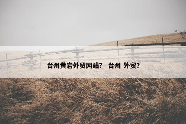 台州黄岩外贸网站？ 台州 外贸？