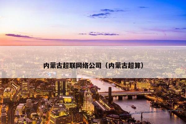 内蒙古超联网络公司（内蒙古超算）
