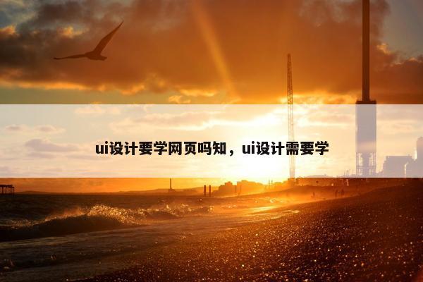 ui设计要学网页吗知，ui设计需要学