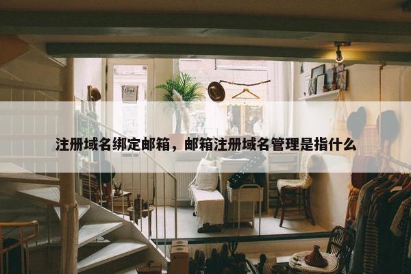 注册域名绑定邮箱，邮箱注册域名管理是指什么