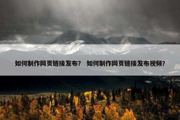如何制作网页链接发布？ 如何制作网页链接发布视频？