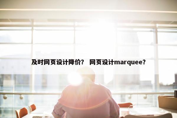及时网页设计降价？ 网页设计marquee？