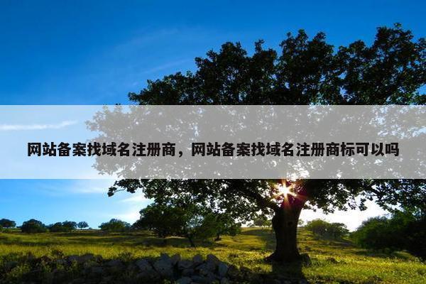 网站备案找域名注册商，网站备案找域名注册商标可以吗