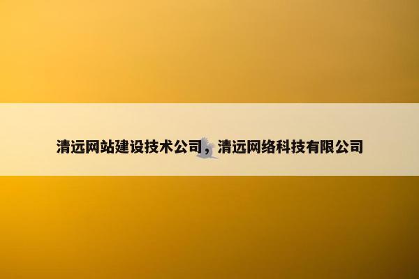 清远网站建设技术公司，清远网络科技有限公司