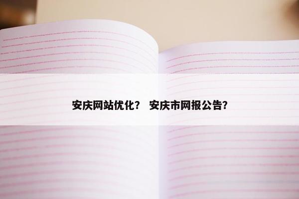 安庆网站优化？ 安庆市网报公告？
