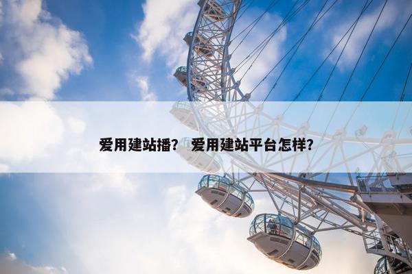爱用建站播？ 爱用建站平台怎样？