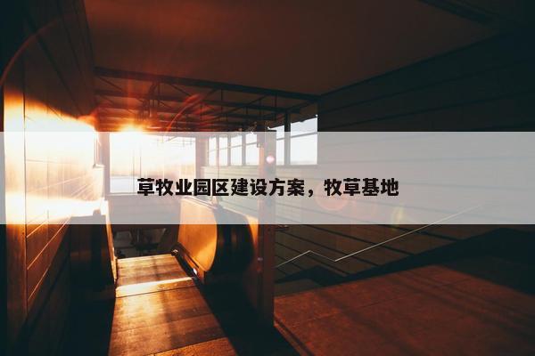 草牧业园区建设方案，牧草基地