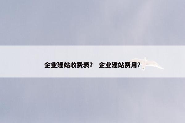 企业建站收费表？ 企业建站费用？