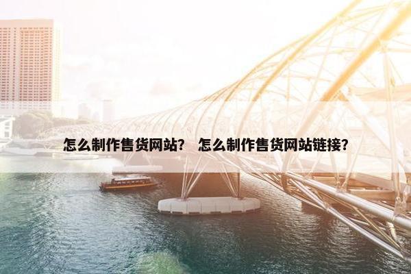 怎么制作售货网站？ 怎么制作售货网站链接？
