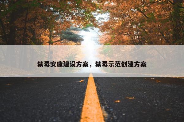 禁毒安康建设方案，禁毒示范创建方案