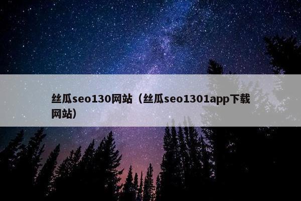 丝瓜seo130网站（丝瓜seo1301app下载网站）