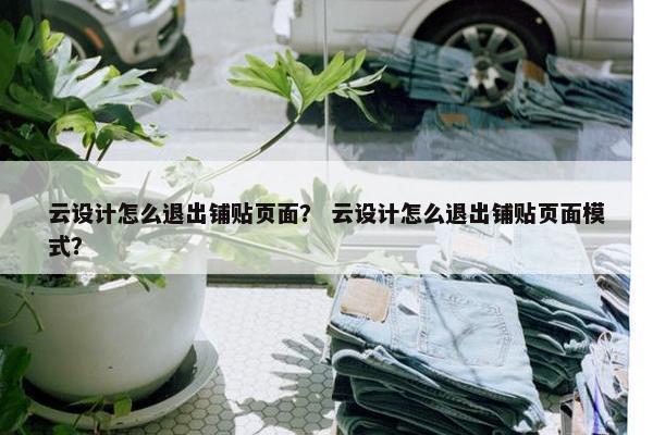 云设计怎么退出铺贴页面？ 云设计怎么退出铺贴页面模式？