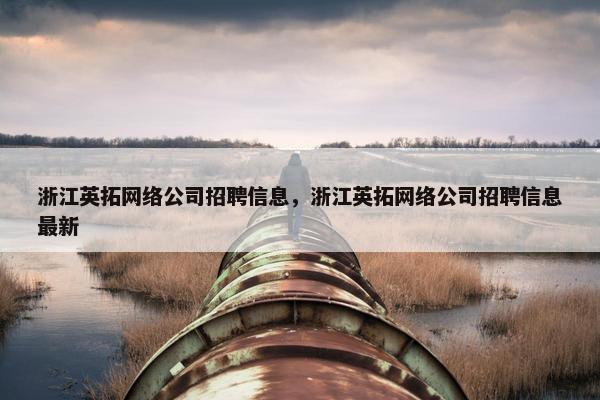 浙江英拓网络公司招聘信息，浙江英拓网络公司招聘信息最新