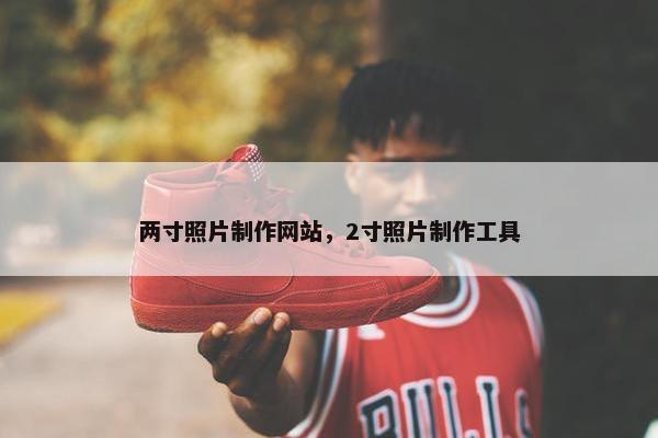 两寸照片制作网站，2寸照片制作工具