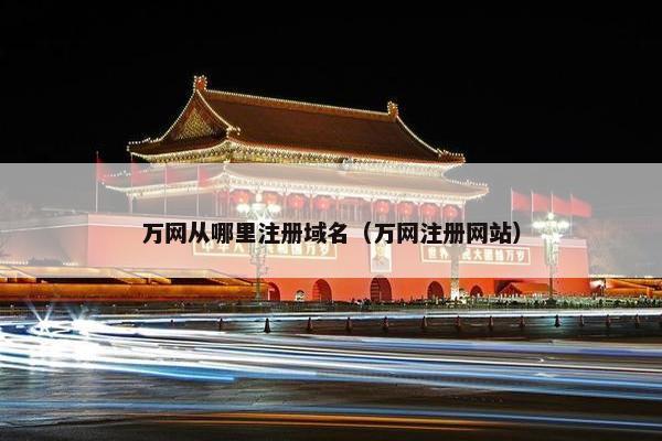 万网从哪里注册域名（万网注册网站）