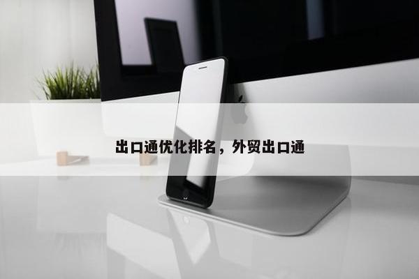 出口通优化排名，外贸出口通